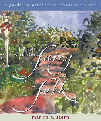 To Live with the Fairy Folk: A Guide to Attract Benevolent Spirits by Stern, Marina T.