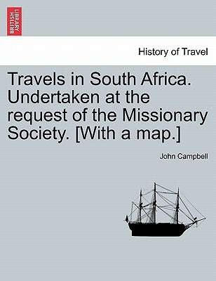Travels in South Africa. Undertaken at the request of the Missionary Society. [With a map.] by Campbell, John