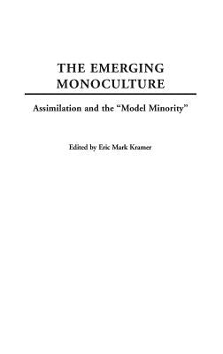 The Emerging Monoculture: Assimilation and the Model Minority by Kramer, Eric
