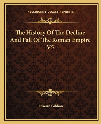 The History Of The Decline And Fall Of The Roman Empire V5 by Gibbon, Edward