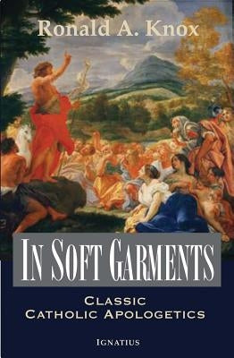 In Soft Garments: Classic Catholic Apologetics by Knox, Ronald