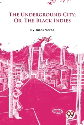 The Underground City; Or, The Black Indies by Verne, Jules