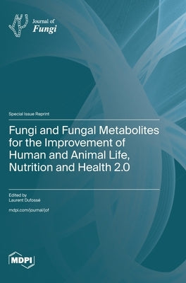 Fungi and Fungal Metabolites for the Improvement of Human and Animal Life, Nutrition and Health 2.0 by Dufossé, Laurent