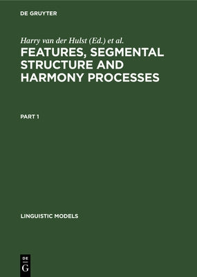 Features, Segmental Structure and Harmony Processes. Part 1 by Hulst, H. C. Van De