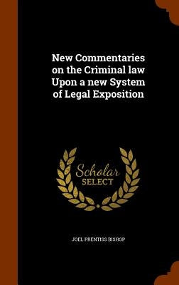 New Commentaries on the Criminal law Upon a new System of Legal Exposition by Bishop, Joel Prentiss