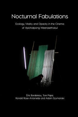 Nocturnal Fabulations: Ecology, Vitality and Opacity in the Cinema of Apichatpong Weerasethakul by Érik Bordeleau, Toni Pape