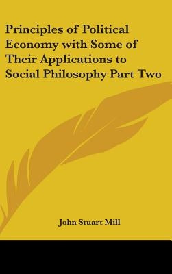 Principles of Political Economy with Some of Their Applications to Social Philosophy Part Two by Mill, John Stuart
