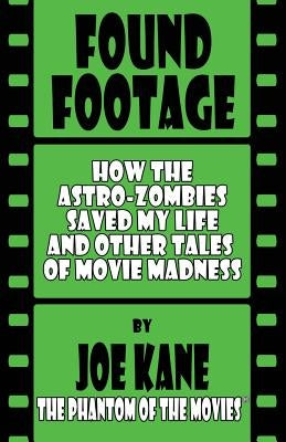 Found Footage: How the Astro-Zombies Saved My Life and Other Tales of Movie Madness by Kane, Joe