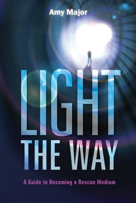 Light the Way: A Guide to Becoming a Rescue Medium by Major, Amy