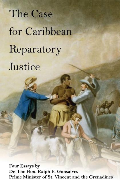 The Case for Caribbean Reparatory Justice by Gonsalves Ph. D., Ralph E.