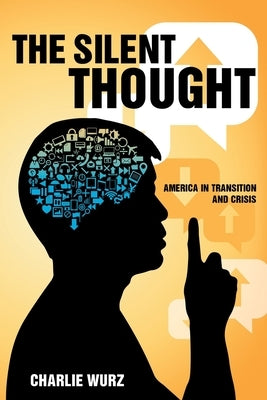 The Silent Thought: America in Transition and Crisis by Wurz, Charlie