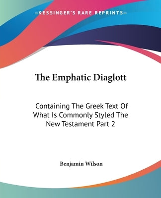 The Emphatic Diaglott: Containing The Greek Text Of What Is Commonly Styled The New Testament Part 2 by Wilson, Benjamin