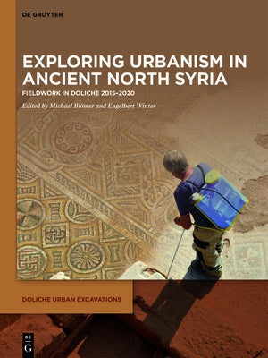 Exploring Urbanism in Ancient North Syria: Fieldwork in Doliche 2015-2020 by Blömer, Michael