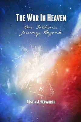 The War In Heaven: One Soldier's Journey Beyond by Hepworth, Austin