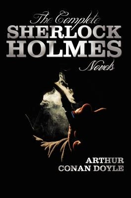 The Complete Sherlock Holmes Novels - Unabridged - A Study in Scarlet, the Sign of the Four, the Hound of the Baskervilles, the Valley of Fear by Doyle, Arthur Conan