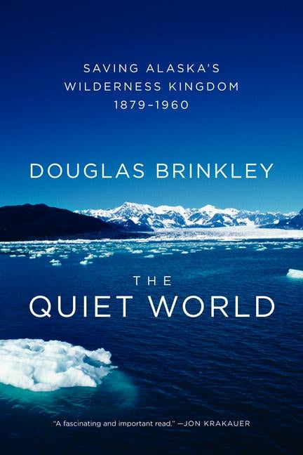 The Quiet World: Saving Alaska's Wilderness Kingdom, 1879-1960 by Brinkley, Douglas