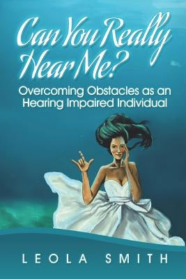 Can You Really Hear Me?: Overcoming Obstacles as an Hearing Impaired Individual by Smith, Leola D.