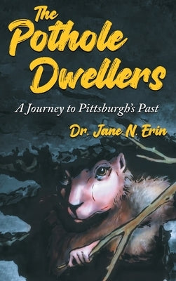 The Pothole Dwellers: A Journey to Pittsburgh's Past by Erin, Jane N.