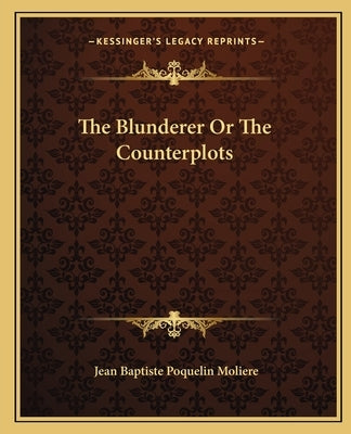 The Blunderer Or The Counterplots by Moliere, Jean-Baptiste