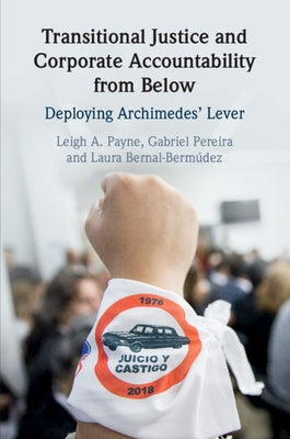Transitional Justice and Corporate Accountability from Below: Deploying Archimedes' Lever by Payne, Leigh A.