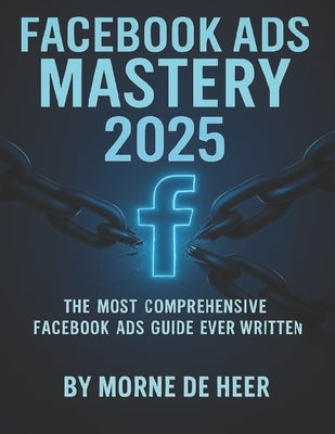 Facebook Ads Mastery 2025: The Most Comprehensive Facebook Ads Book Ever Written by de Heer, Devilla