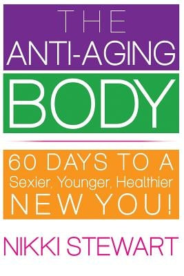 The Anti-Aging Body: 60 Days to a Sexier, Younger, Healthier New You! by Stewart, Nikki