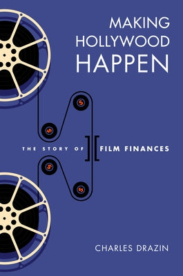 Making Hollywood Happen: Seventy Years of Film Finances by Drazin, Charles