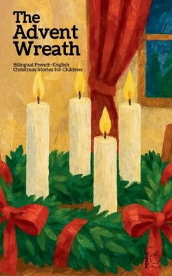 The Advent Wreath: Bilingual French-English Christmas Stories for Children by Bilingual, Pomme