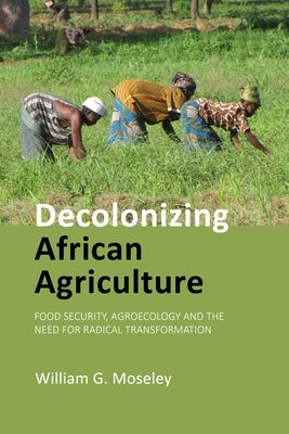 Decolonizing African Agriculture: Food Security, Agroecology and the Need for Radical Transformation by Moseley, William G.