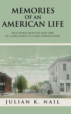 Memories of an American Life: True Stories from the Early 1900s of a Large Family in a Small Indiana Town by Nail, Julian K.