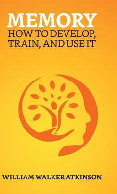 Memory: How To Develop, Train, And Use It by Atkinson, William Walker