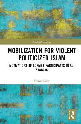 Mobilization for Violent Politicized Islam: Motivations of Former Participants in al-Shabaab by Noor, Hawa