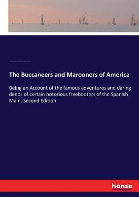 The Buccaneers and Marooners of America: Being an Account of the famous adventures and daring deeds of certain notorious freebooters of the Spanish Ma by Johnson, Charles