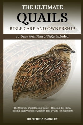 The Ultimate Quails Bible Care and Ownership: The Ultimate Quail Raising Guide - Housing, Breeding, Feeding, Egg Production, Health Tips & Care for Be by Barkley, Teresa