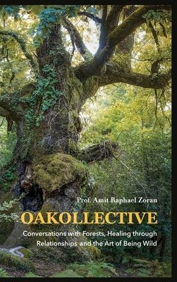 Oakollective: Conversations with Forests, Healing through Relationships, and the Art of Being Wild by Zoran, Amit Raphael