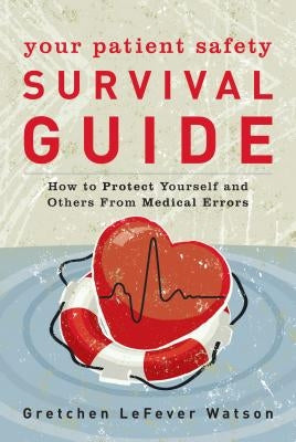 Your Patient Safety Survival Guide: How to Protect Yourself and Others from Medical Errors by Watson, Gretchen Lefever