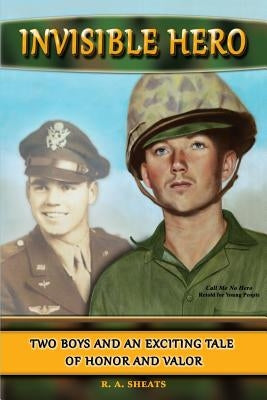 Invisible Hero: Two Boys and an Exciting Tale of Honor and Valor by Sheats, R. A.