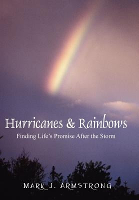 Hurricanes & Rainbows: Finding Life's Promise After The Storm by Armstrong, Mark J.