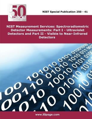 NIST Measurement Services: Spectroradiometric Detector Measurements: Part I - Ultraviolet Detectors and Part II - Visible to Near-Infrared Detectors by Nist
