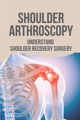 Shoulder Arthroscopy: Understand Shoulder Recovery Surgery: Shoulder Surgery Rehibilitation by Thronton, Roderick