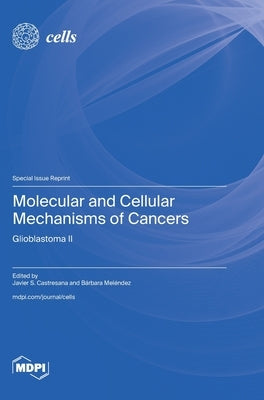 Molecular and Cellular Mechanisms of Cancers: Glioblastoma II: Glioblastoma by Castresana, Javier S.