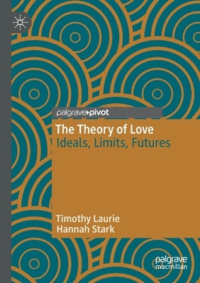 The Theory of Love: Ideals, Limits, Futures by Laurie, Timothy