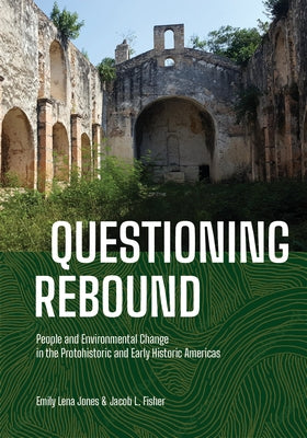 Questioning Rebound: People and Environmental Change in the Protohistoric and Early Historic Americas by Jones, Emily Lena