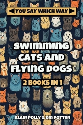 Swimming Cats and Flying Dogs - Two Books in One: Isle of Swimming Cats and Valley of Flying Dogs - You Say Which Way by Potter, DM
