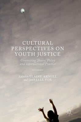Cultural Perspectives on Youth Justice: Connecting Theory, Policy and International Practice by Arnull, Elaine