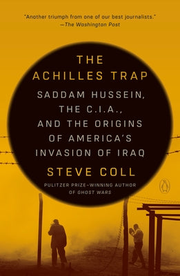 The Achilles Trap: Saddam Hussein, the C.I.A., and the Origins of America's Invasion of Iraq by Coll, Steve