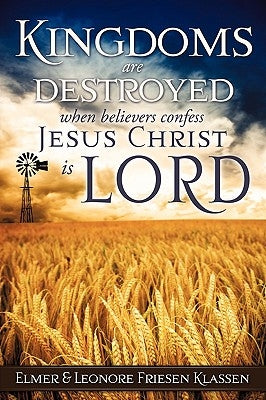 Kingdoms are destroyed when believers confess Jesus Christ is LORD by Klassen, Elmer &. Leonore Friesen