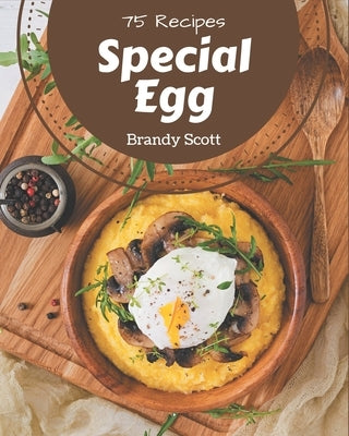 75 Special Egg Recipes: I Love Egg Cookbook! by Scott, Brandy