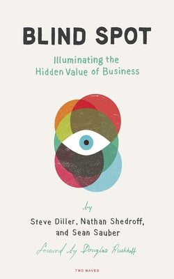 Blind Spot: Illuminating the Hidden Value in Business by Diller, Steve