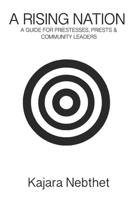 A Rising Nation: A Guide for Priestess. Priests & Community Leaders by Nebthet, Kajara Nia Yaa